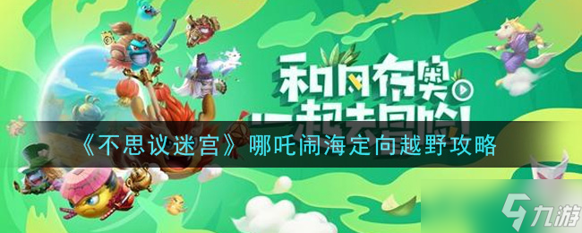 哪吒鬧海主題定向越野攻略 不思議迷宮通關(guān)指南