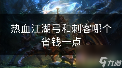 热血江湖弓和刺客哪个省钱一点