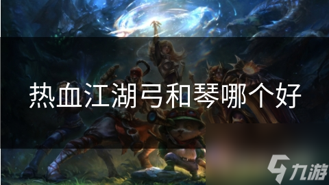 热血江湖弓和琴哪个好