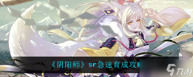 “阴阳师SR式神快速培养价值解析”