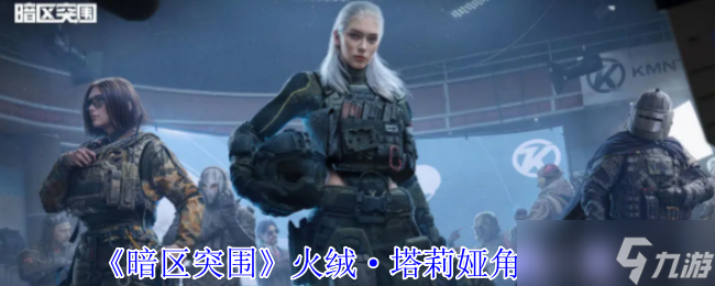 暗区突围烈焰武装降临 火绒·塔莉娅全装战术解析