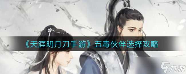 天涯明月刀手游毒術(shù)伙伴挑選攻略