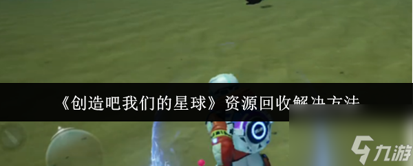 《创造吧我们的星球》资源回收解决方法
