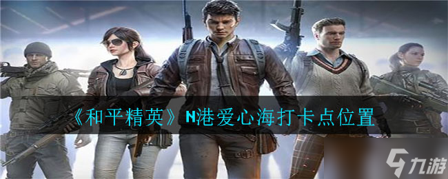 和平精英N港爱心海打卡点在哪里揭晓