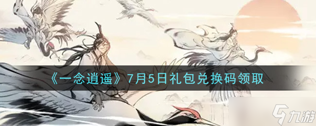 7月5日《一念逍遥》礼包兑换码揭晓 2021版密令大揭秘 