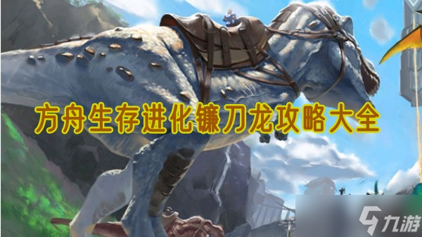 方舟生存进化镰刀龙驯养全攻略 素食战神的征服指南