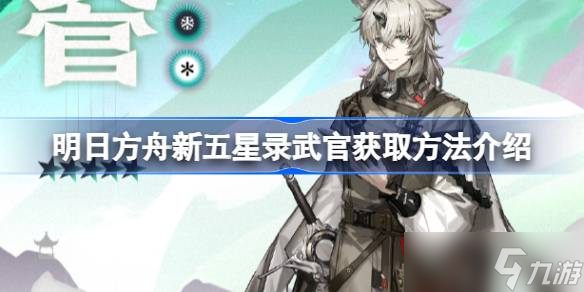 明日方舟新五星录武官怎么获取 明日方舟新五星录武官获取方法介绍