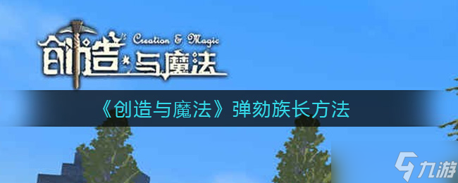 揭秘创造与魔法中弹劾族长技巧_第二篇