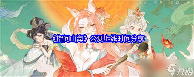 燃爆！指间山海定档2025年6月26日！山海经卡牌神作抢先体验指南