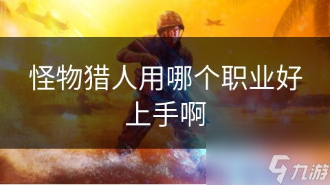 怪物猎人用哪个职业好上手啊