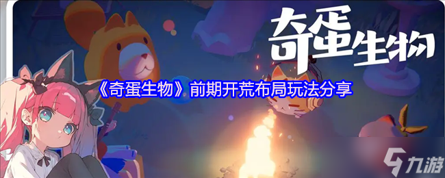 奇蛋生物萌新必看高效开荒布局攻略