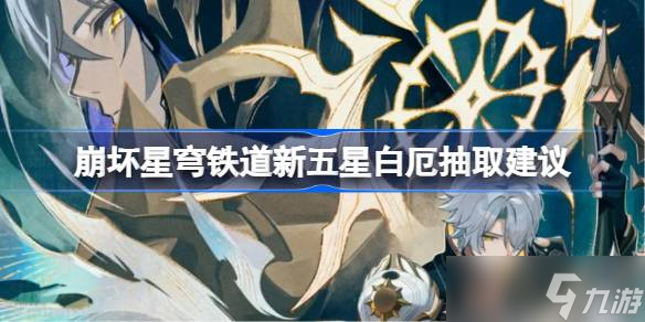 崩壞星穹鐵道新五星白厄要不要抽 崩壞星穹鐵道新五星白厄抽取建議