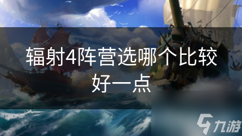 輻射4陣營選哪個(gè)比較好一點(diǎn)