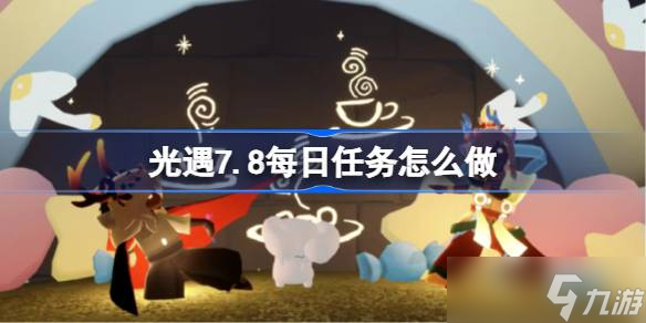 光遇7.8每日任务怎么做 光遇7月8日每日任务做法攻略