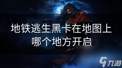地铁逃生黑卡在地图上哪个地方开启