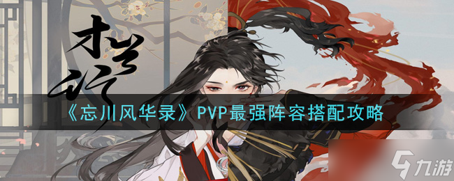 忘川風(fēng)華錄巔峰PVP戰(zhàn)隊(duì)配置攻略