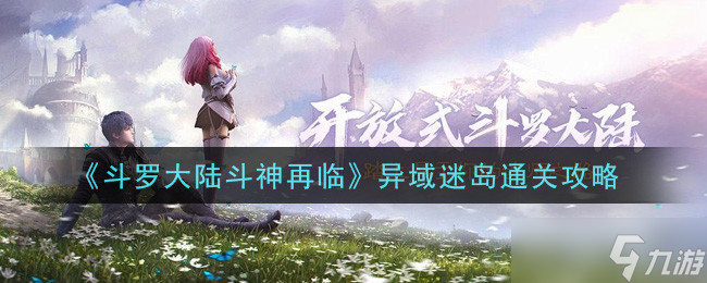 异域迷岛斗神归来攻略 斗罗大陆通关秘籍