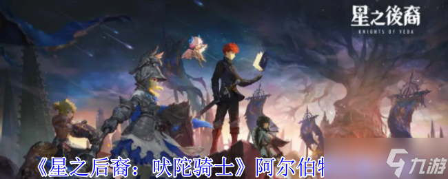 星之后裔吠陀騎士阿爾伯特技能全解析