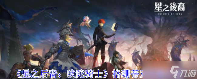 星之后裔吠陀騎士格珊蒂亞技能全解析