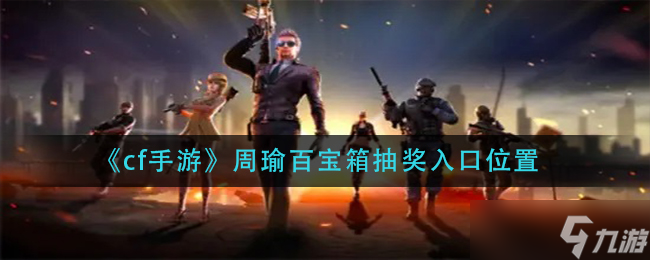 手游CF周瑜專屬寶箱抽獎(jiǎng)通道揭秘