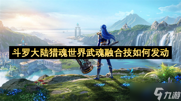 <a id='link_pop' class='keyword-tag' href='https://www.9game.cn/dldllhsj/'>斗罗大陆猎魂世界</a>武魂融合技如何发动