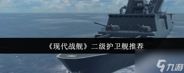 《现代战舰》二级护卫舰推荐