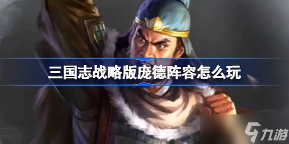 三国志战略版庞德阵容怎么玩 三国志战略版庞德阵容推荐
