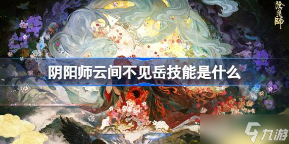 阴阳师云间不见岳技能是什么 阴阳师云间不见岳技能一览