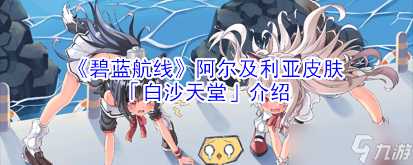 碧蓝航线阿尔及利亚皮肤“白沙天堂”评测如何？