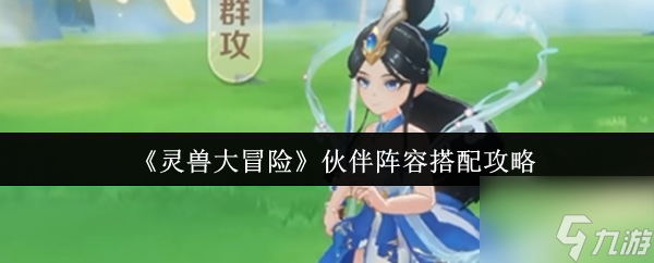 《灵兽大冒险》伙伴阵容搭配攻略