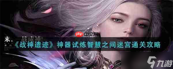 战神遗迹神器试炼智慧之间迷宫通关攻略