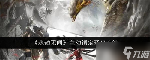 永劫无间主动锁定功能在哪里开启 主动锁定功能开启教程大全