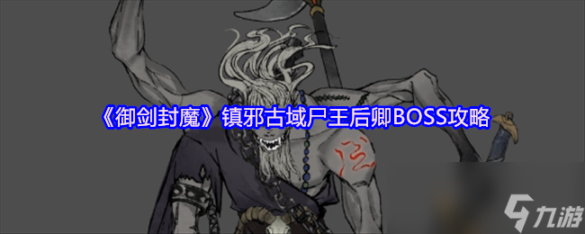 《御劍封魔》鎮(zhèn)邪古域尸王后卿BOSS攻略