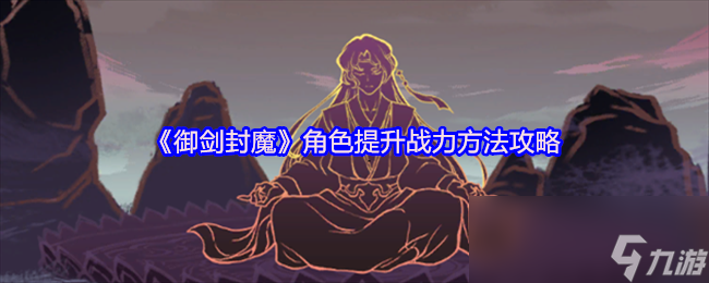 《御剑封魔》角色提升战力方法攻略