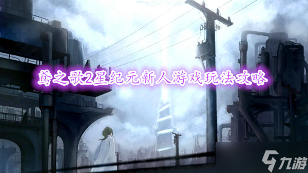 鸢之歌2星纪元新人游戏玩法攻略