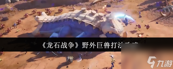 《龙石战争》野外巨兽打法攻略