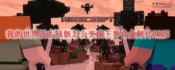 我的世界远古残骸如何变成下界合金碎片