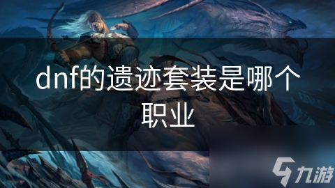 dnf的遗迹套装是哪个职业