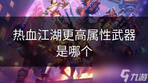 热血江湖更高属性武器是哪个