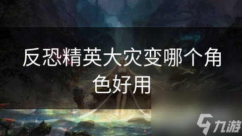 反恐精英大灾变哪个角色好用