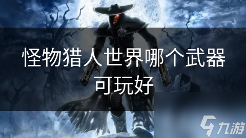 怪物獵人世界哪個(gè)武器可玩好