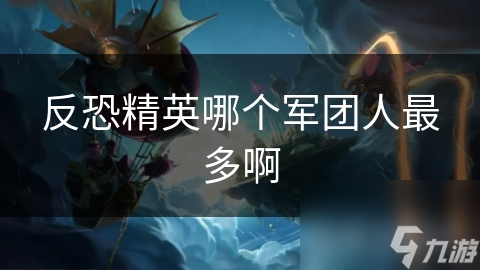 反恐精英哪个军团人最多啊