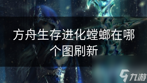 方舟生存进化螳螂在哪个图刷新