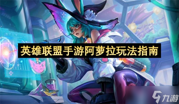 英雄聯(lián)盟手游阿蘿拉怎么上手 阿蘿拉怎么玩