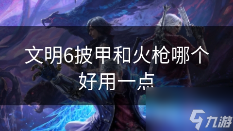 文明6披甲和火枪哪个好用一点