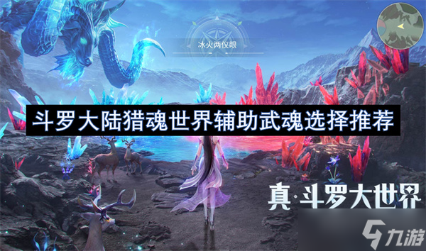 <a id='link_pop' class='keyword-tag' href='https://www.9game.cn/dldllhsj/'>斗罗大陆猎魂世界</a>辅助武魂选择推荐