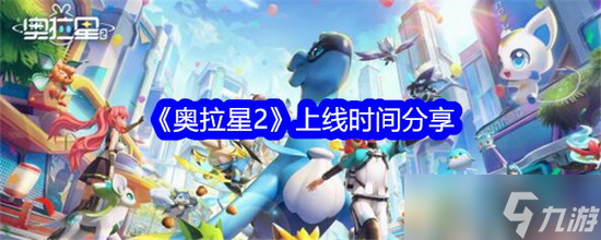 奥拉星2什么时候上线 奥拉星2上线时间推荐