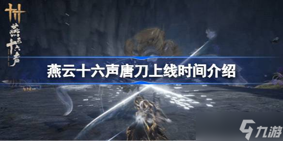 燕云十六声唐刀上线时间介绍 燕云十六声唐刀什么时候上线