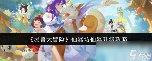 《灵兽大冒险》仙器坊仙器升级攻略
