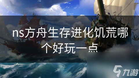ns方舟生存進(jìn)化饑荒哪個(gè)好玩一點(diǎn)